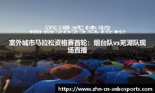 室外城市马拉松资格赛首轮：烟台队vs芜湖队现场直播