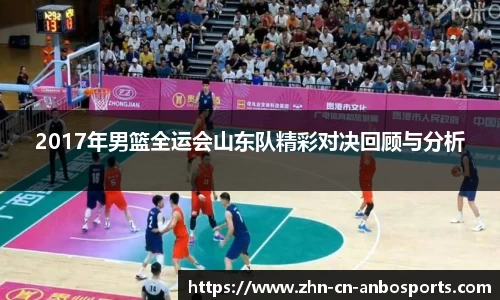 2017年男篮全运会山东队精彩对决回顾与分析